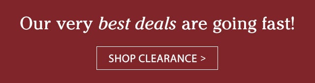 Our very best deals are going fast! SHOP CLEARANCE>