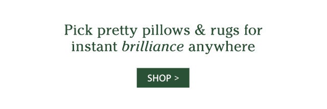 Pick pretty pillows & rugs for instant brilliance anywhere SHOP>