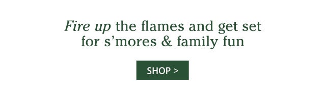 Fire up the flames and get set for s’mores & family fun SHOP>