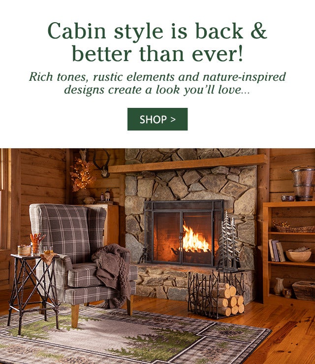 Cabin style is back & better than ever! Rich tones, rustic elements and nature-inspired designs create a look you’ll love… SHOP>