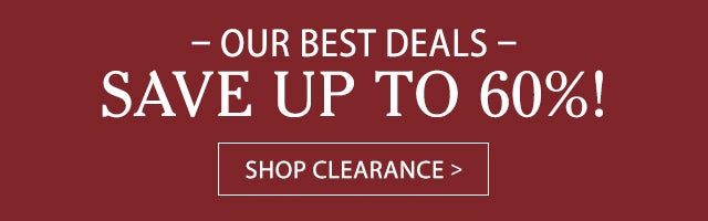 Our best deals ~ save up to 60%! SHOP CLEARANCE>
