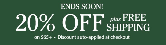 ENDS TODAY!  20% OFF plus FREE SHIPPING on $65+ Discount auto-applied at checkout