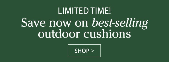 Limited time! Save now on best-selling outdoor cushions SHOP>