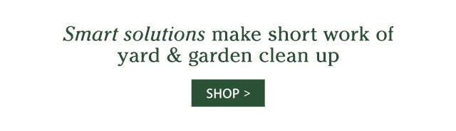 Smart solutions make short work of yard & garden clean up SHOP>