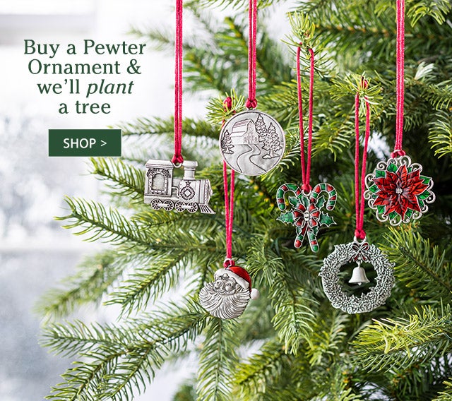 Buy a Pewter Ornament & we’ll plant a tree SHOP>