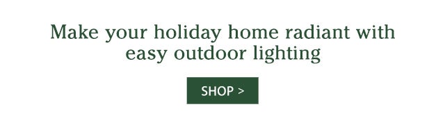 Make your holiday home radiant with easy outdoor lighting SHOP>