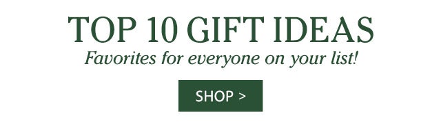 TOP 10 GIFT IDEAS Favorites for everyone on your list! SHOP>