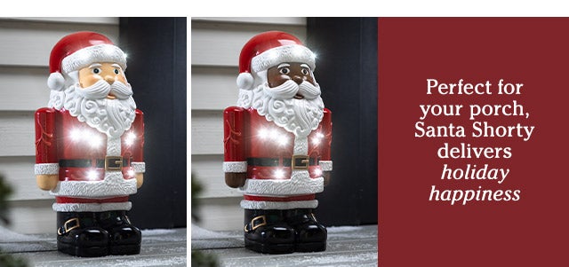 Perfect for your porch, Santa Shorty delivers holiday happiness SHOP>