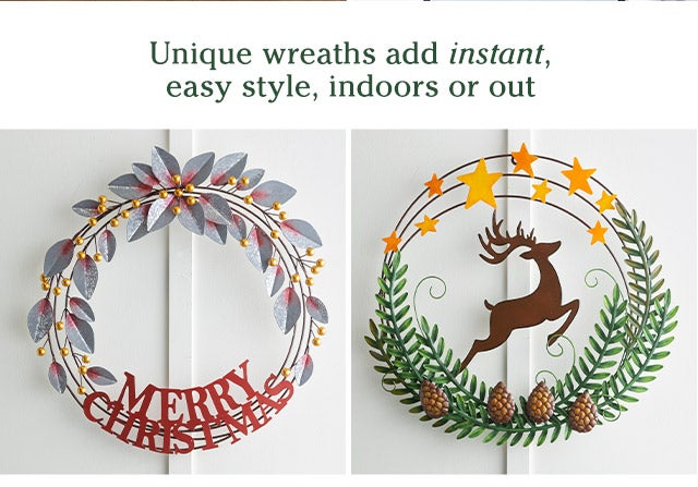 Unique wreaths add instant, easy style, indoors or out SHOP>