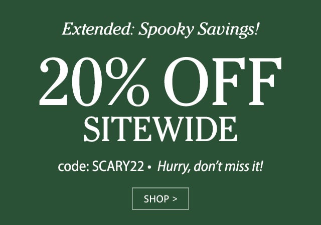 EXTENDED: Spooky Savings! 20% OFF SITEWIDE Code: SCARY22 Hurry, don’t miss it! SHOP>