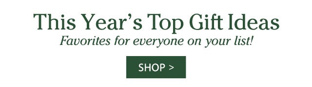 This Year’s Top Gift Ideas Favorites for everyone on your list! SHOP>