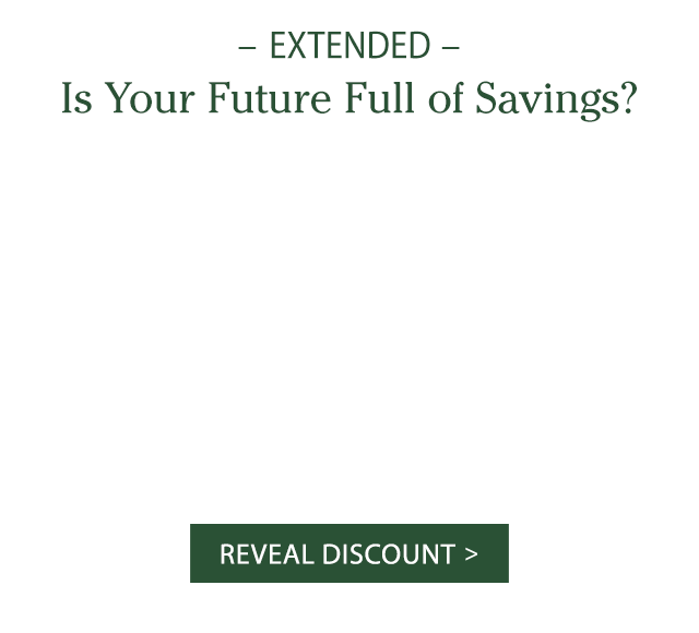 Is your future full of savings? Reveal Discount >