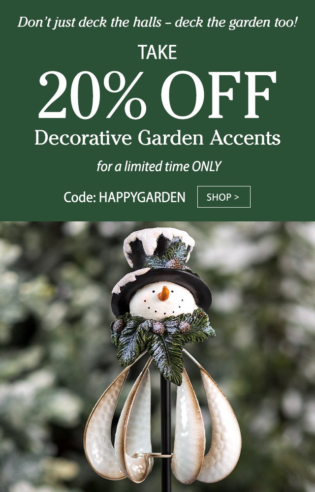 Don’t just deck the halls – Deck the garden too! Take 20% OFF decorative garden accents For a limited time ONLY! Code: HAPPYGARDEN