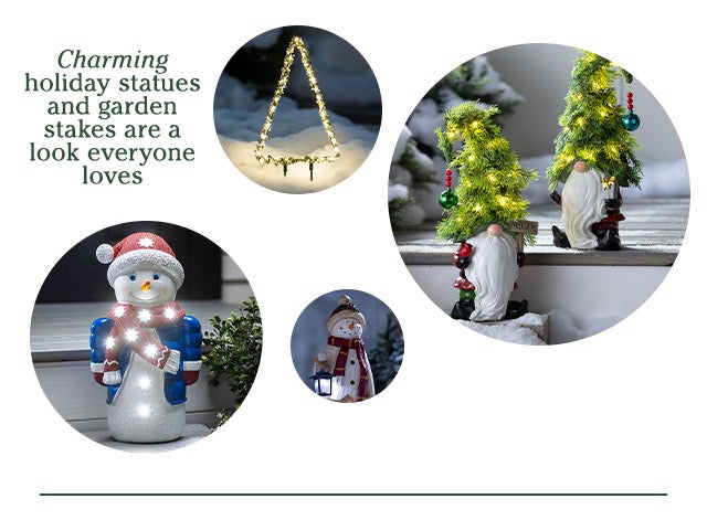 Charming holiday statues and garden stakes are a look everyone loves. SHOP>