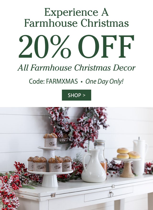 Experience A Farmhouse Christmas 20% OFF All Farmhouse Christmas Decor Use Code: FARMXMAS One Day Only!