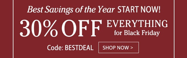 Best Savings of the Year Start Now! 30% Off Everything for Black Friday Code: BESTDEAL Shop Now >