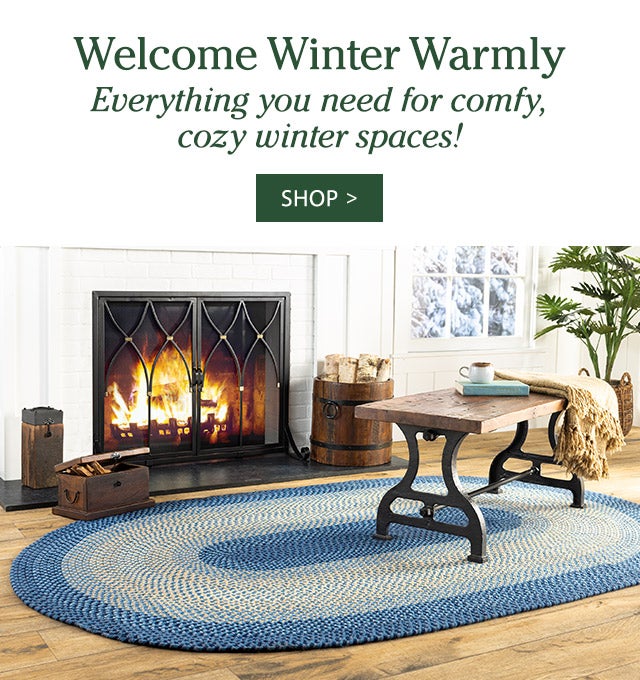 Welcome Winter Warmly Everything you need for comfy, cozy winter spaces! SHOP>