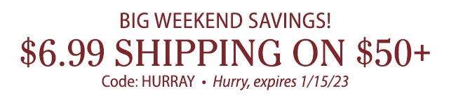 Big Weekend Savings! Just $6.99 shipping on $50+ Code: Hurray Hurry, expires 1/15/23