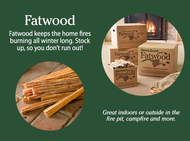 Fatwood: Fatwood keeps the home fires burning all winter long. Stock up, so you don’t run out! Great indoors or outside in the fire pit, campfire and more.