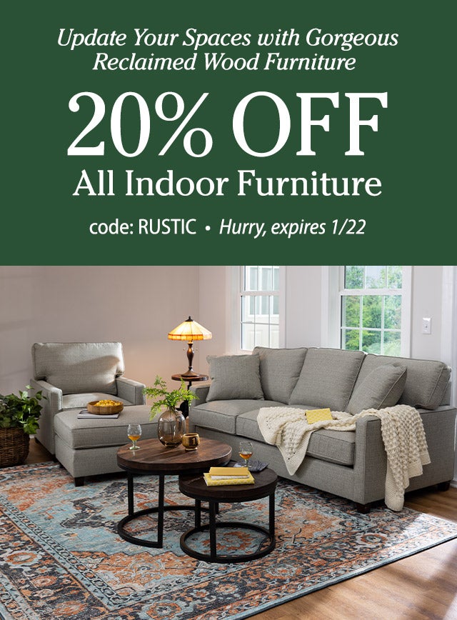 Update Your Spaces with Gorgeous Reclaimed Wood Furniture All Indoor Furniture 20% OFF Code: RUSTIC Hurry, expires 1/22