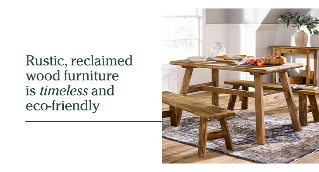 Rustic, reclaimed wood furniture is timeless and eco-friendly