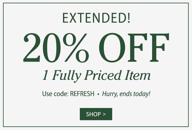 EXTENDED ONE DAY ONLY! 20% Off 1 Fully Priced Item Use code: REFRESH Hurry, ends today