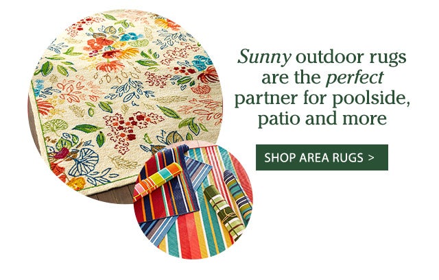 Sunny outdoor rugs are the perfect partner for poolside, patio and more Shop Area Rugs >