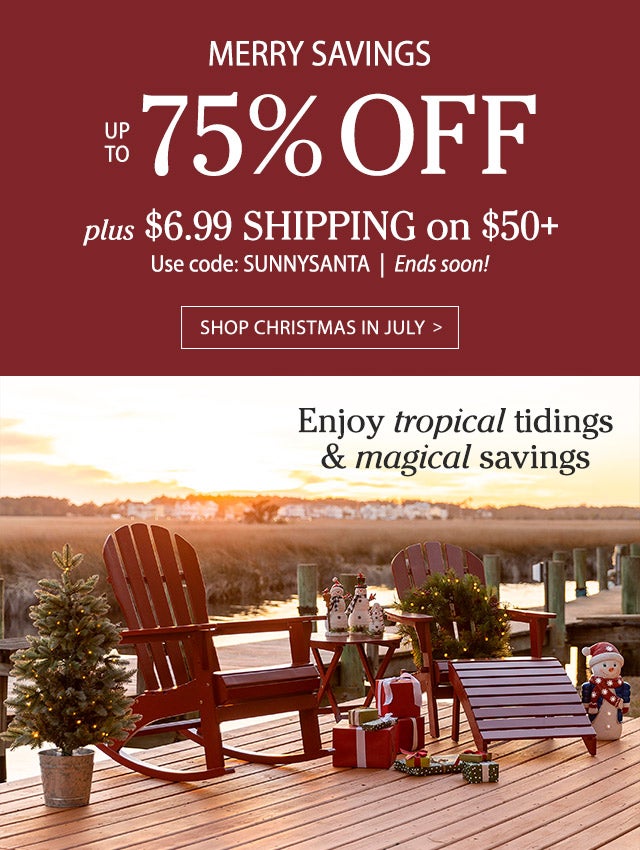 Merry Savings Up To 75% Off Plus $6.99 shipping on $50+ Use code: SUNNYSANTA Ends soon! SHOP CHRISTMAS IN JULY >