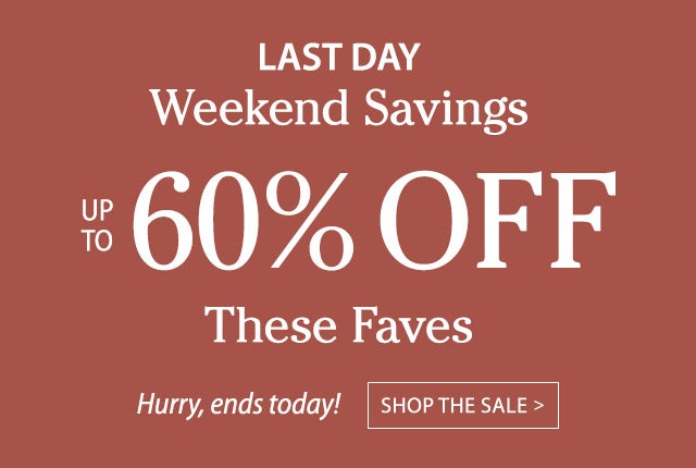 Last Day Up to 60% OFF These Faves Hurry, ends today! >Shop the sale