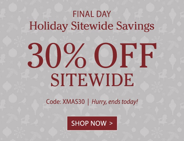 FINAL DAY 30% Off Sitewide Use Code: XMAS30 Hurry, ends TODAY!