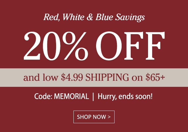 Red, White & Blue Savings 20% Off and low $4.99 shipping on $65+ Use code MEMORIAL Hurry, ends soon!