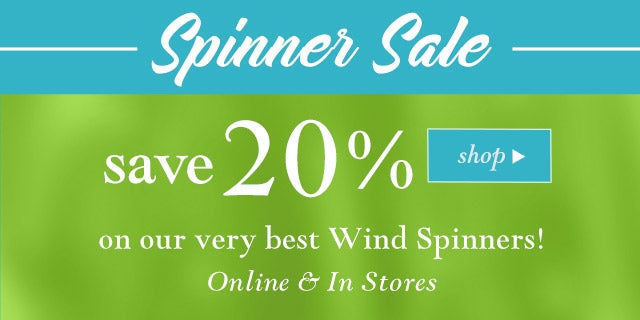 Ends Tomorrow:
Save up to 20% on our very best Wind Spinners!
Online & In Stores

