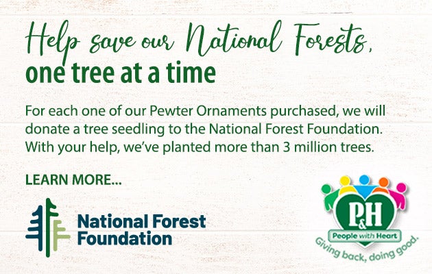 Help save our National Forests, one tree at a time. For each one of our Pewter Ornaments purchased, we will donate a tree seedling to the National Forest Foundation. With your help, weâ€™ve planted more than 3 million trees. Learn more.