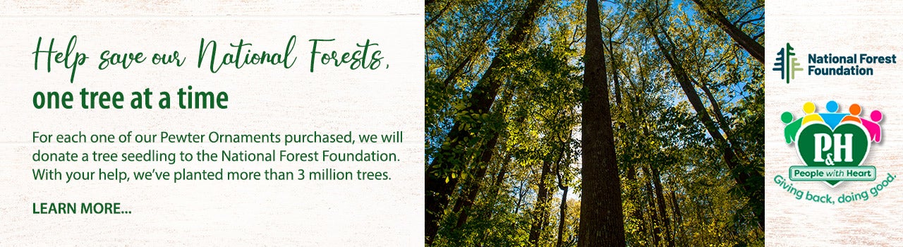 Help save our National Forests, one tree at a time. For each one of our Pewter Ornaments purchased, we will donate a tree seedling to the National Forest Foundation. With your help, weâ€™ve planted more than 3 million trees. Learn more.