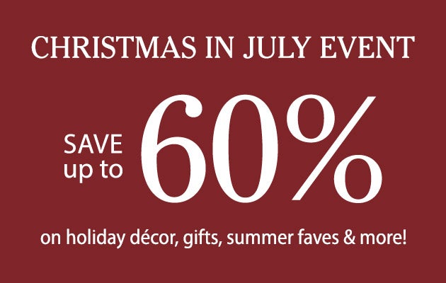 Christmas in July Event. Save up to 60% on holiday, decor, gifts, summer favorites and more!