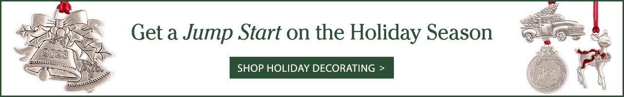 Get a Jump Start on the Holiday Season SHOP HOLIDAY DECORATING