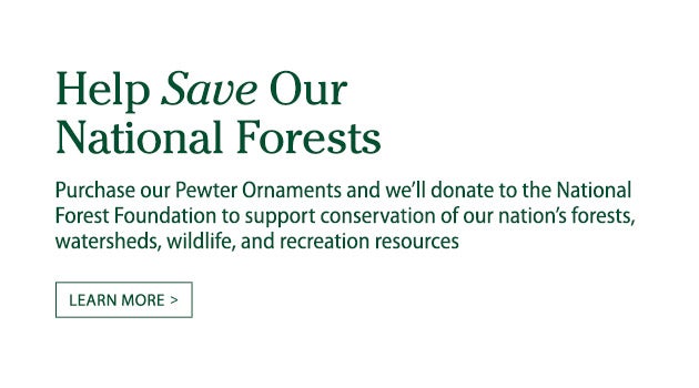 Help save our National Forests, one tree at a time. For each one of our Pewter Ornaments purchased, we will donate a tree seedling to the National Forest Foundation. With your help, we've planted more than 3 million trees. Learn more.