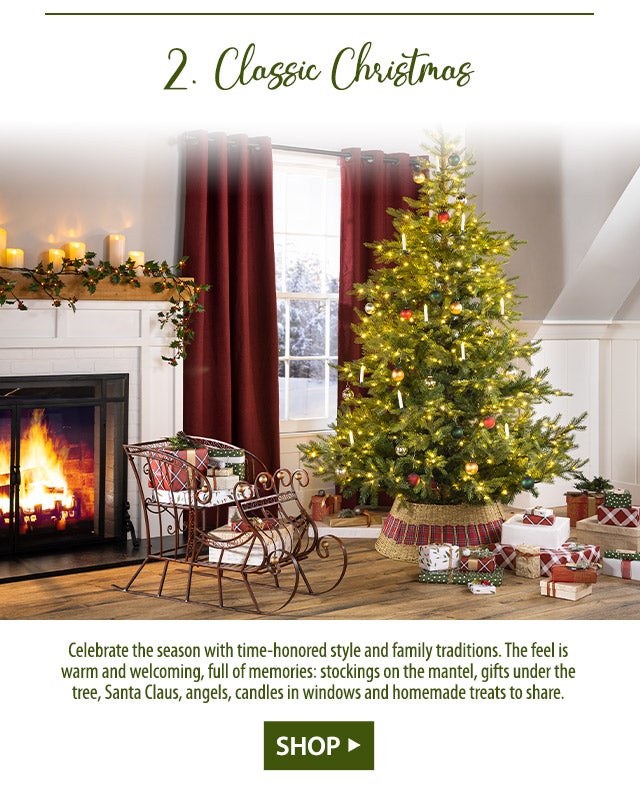 Classic Christmas Celebrate the season with time-honored style and family traditions. The feel is warm and welcoming, full of memories: stockings on the mantel, gifts under the tree, Santa Claus, angels, candles in windows and homemade treats to share.