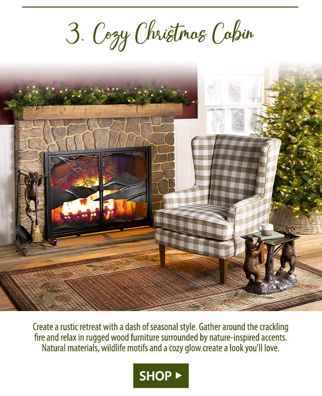 Cozy Christmas Cabin Create a rustic retreat with a dash of seasonal style. Gather around the crackling fire and relax in rugged wood furniture surrounded by nature-inspired accents. Natural materials, wildlife motifs and a cozy glow create a look youâll love.