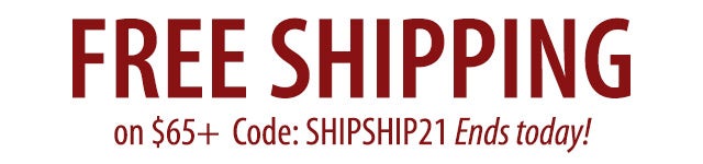 FREE SHIPPING on $65+ code: SHIPSHIP21