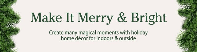 Make It Merry & Bright
Create many magical moments with holiday home décor for indoors & outside