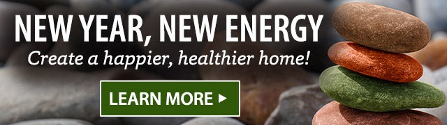 NEW YEAR, NEW ENERGY Create a happier, healthier home! LEARN MORE>